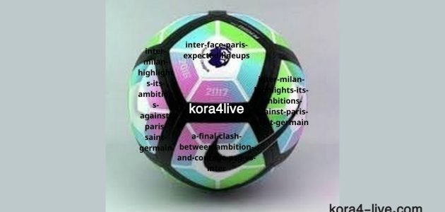 إنتر ميلان يواجه باريس سان جيرمان التشكيلات المتوقعة لنهائي دوري أبطال أوروبا 2025